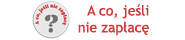 A co, je�li nie zap�ac�